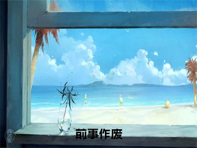 余枝贺泗人气小说前事作废创在线阅读-正版小说《前事作废》余枝贺泗全文阅读