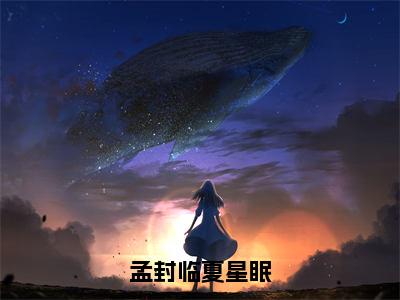 夏星眠孟封临小说全文免费阅读(夏星眠孟封临)全文免费阅读无弹窗大结局_(孟封临夏星眠小说免费阅读)孟封临夏星眠无弹窗最新章节列表_笔趣阁（夏星眠孟封临）