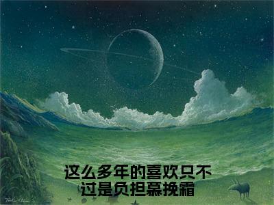 慕挽霜裴星言最新完结免费阅读-这么多年的喜欢只不过是负担慕挽霜悬疑小说在线阅读