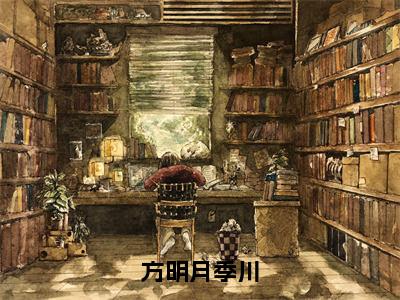 方明月季川（季川方明月）全文免费阅读无弹窗大结局_方明月季川小说（季川方明月）最新章节列表（方明月季川）