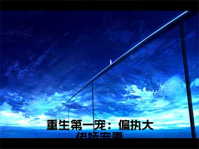 重生第一宠：偏执大佬娇宠妻（秦爵时璟）全文免费阅读无弹窗大结局_重生第一宠：偏执大佬娇宠妻（秦爵时璟）小说全文免费阅读最新章节列表_笔趣阁