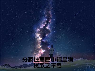 分家住草屋小福星物资取之不尽(丁甜甜)小说全文免费阅读无弹窗大结局_（分家住草屋小福星物资取之不尽全文免费阅读）丁甜甜最新章节列表_笔趣阁