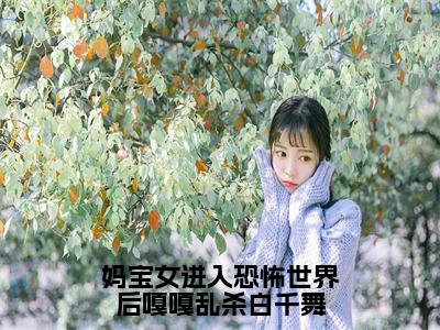 妈宝女进入恐怖世界后嘎嘎乱杀白千舞（白千舞全章节完整版）免费阅读_（妈宝女进入恐怖世界后嘎嘎乱杀白千舞）白千舞全文无删减免费阅读（妈宝女进入恐怖世界后嘎嘎乱杀白千舞）