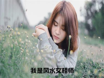 我是风水女相师（赵芯）小说全文免费阅读无弹窗大结局_我是风水女相师全文在线阅读无弹窗（赵芯）