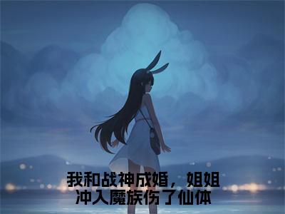 小说（我和战神成婚，姐姐冲入魔族伤了仙体）凤瑶夜司澜全文阅读-我和战神成婚，姐姐冲入魔族伤了仙体（凤瑶夜司澜）老书虫书荒推荐热点小说