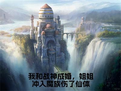 凤瑶夜司澜全文免费阅读无弹窗大结局_(我和战神成婚，姐姐冲入魔族伤了仙体阅读全文大结局)凤瑶夜司澜最新章节列表（我和战神成婚，姐姐冲入魔族伤了仙体）