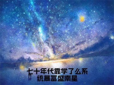 小说七十年代靠学了么系统暴富盛南星全文免费阅读 盛南星小说全文在线赏析_笔趣阁