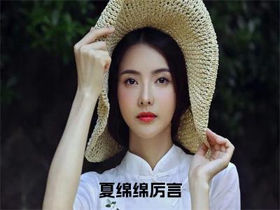 夏绵绵厉言（夏绵绵厉言）完结版小说-夏绵绵厉言小说全文免费阅读笔趣阁