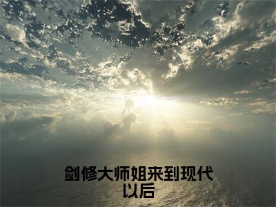 剑修大师姐来到现代以后小说全文免费阅读无弹窗大结局-余慧林冬 小说在哪里可以看