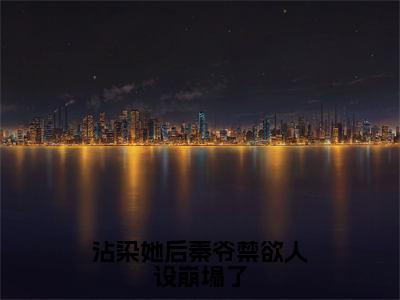 沾染她后秦爷禁欲人设崩塌了全文免费阅读无弹窗大结局_（沾染她后秦爷禁欲人设崩塌了阅读无弹窗）秦砚之盛玥最新章节列表_笔趣阁（秦砚之盛玥）