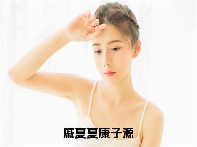 戚夏夏康子源（康子源戚夏夏）全文免费阅读无弹窗大结局_（戚夏夏康子源）戚夏夏康子源最新章节列表_笔趣阁（戚夏夏康子源）