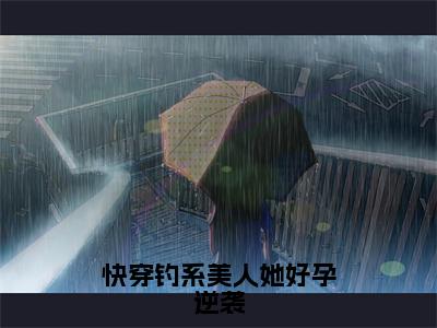 快穿钓系美人她好孕逆袭小说全文（苏棠）全文免费阅读无弹窗大结局-（苏棠）无弹窗免费阅读大结局