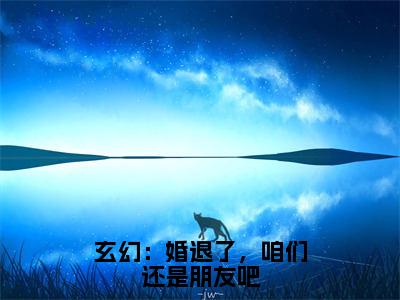 江尘完整版（玄幻：婚退了，咱们还是朋友吧小说）全文免费阅读无弹窗大结局_玄幻：婚退了，咱们还是朋友吧最新章节（江尘小说）