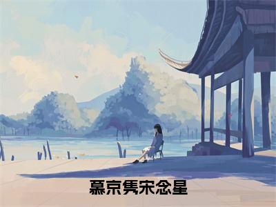 慕京隽宋念星（慕京隽宋念星）全文免费阅读_慕京隽宋念星全文阅读_笔趣阁（慕京隽宋念星）