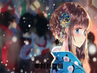 夏烟季时礼（季时礼夏烟）全文免费阅读无弹窗大结局_季时礼夏烟完整版小说阅读（夏烟季时礼）