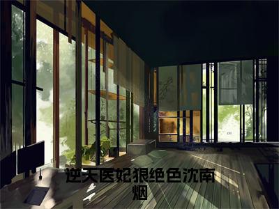 《沈南烟慕容澈》逆天医妃狠绝色沈南烟(热推新书)-抖音热推逆天医妃狠绝色沈南烟无弹窗阅读