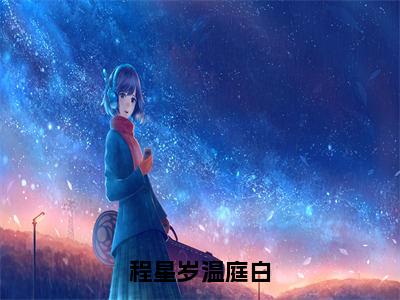 程星岁温庭白（温庭白程星岁）小说全文免费阅读无弹窗_（温庭白程星岁）程星岁温庭白小说全文免费阅读最新章节列表笔趣阁