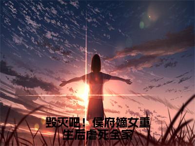 桑晚小说（毁灭吧！侯府嫡女重生后虐死全家）全文免费阅读-桑晚精彩章节在线阅读