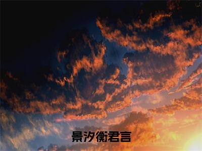 景汐衡君言(衡君言景汐小说)全文在线阅读无弹窗大结局_(衡君言景汐小说)景汐衡君言在线阅读无弹窗最新章节列表