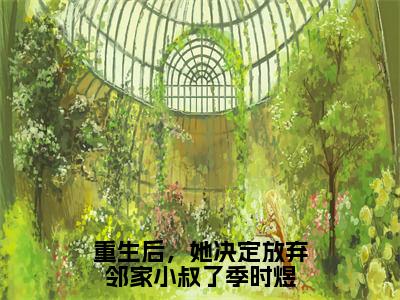 沈知意季时煜全文免费免费阅读无弹窗最新章节列表_笔趣阁（重生后，她决定放弃邻家小叔了季时煜全文免费）