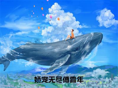 时文傅霄年（娇宠无尽傅霄年全章节完整版）免费阅读_（时文傅霄年）全文无删减免费阅读（时文傅霄年）