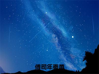 傅司年秦苒（秦苒傅司年）全文免费阅读-傅司年秦苒（秦苒傅司年）最新章节小说阅读