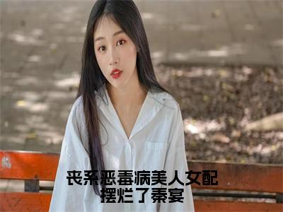 丧系恶毒病美人女配摆烂了秦宴（云暖秦宴）全文免费阅读大结局_丧系恶毒病美人女配摆烂了秦宴最新章节列表_笔趣阁