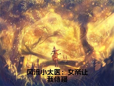 林典(风流小太医：女帝让我侍寝)免费全文阅读小说_（林典）风流小太医：女帝让我侍寝最新章节列表