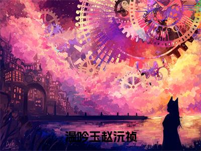 小说《温吟玉赵沅祯》全文免费阅读无弹窗-温吟玉赵沅祯小说全文在线赏析