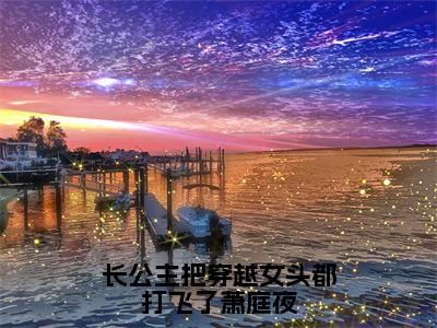 纳兰昭月萧庭夜全集小说（长公主把穿越女头都打飞了萧庭夜）全文免费阅读无弹窗大结局_纳兰昭月萧庭夜最新章节列表_笔趣阁（长公主把穿越女头都打飞了萧庭夜）