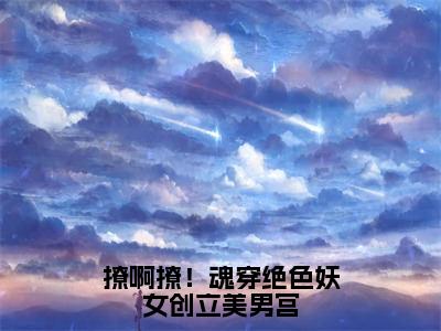 撩啊撩！魂穿绝色妖女创立美男宫全文免费阅读无弹窗,慕流烟小说最新章节列表无删减_笔趣阁