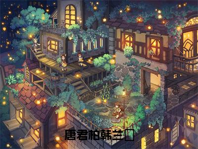 【新书】《唐君柏韩兰玥》全文免费阅读无弹窗大结局-韩兰玥唐君柏全章节免费阅读