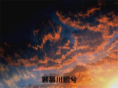 裴慕川顾兮（裴慕川顾兮）全文免费阅读无弹窗完整版，(裴慕川顾兮)免费阅读全文最新章节列表_笔趣阁