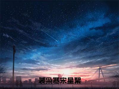 裴枭寒宋星絮在线阅读（宋星絮裴枭寒）全文无弹窗大结局_宋星絮裴枭寒全文在线阅读无弹窗