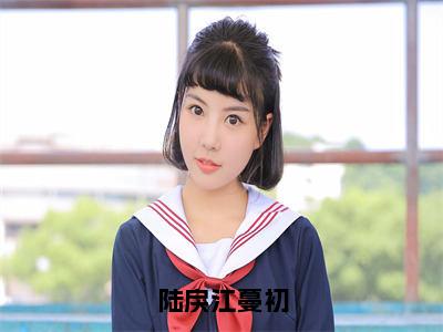 陆戾江蔓初(江蔓初陆戾)全文免费阅读无弹窗大结局_(江蔓初陆戾免费阅读)陆戾江蔓初无弹窗最新章节列表