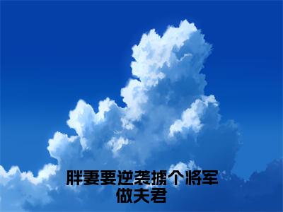 胖妻要逆袭掳个将军做夫君卫枭姜小小小说-胖妻要逆袭掳个将军做夫君小说免费阅读