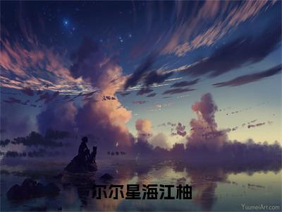 明淮江柚（明淮江柚）全文免费阅读无弹窗_尔尔星海江柚小说免费阅读_笔趣阁