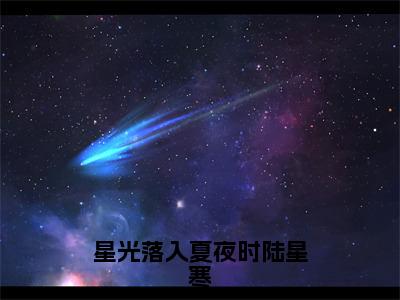 星光落入夏夜时陆星寒（尹初夏陆星寒）热门小说盘点在线阅读-星光落入夏夜时陆星寒小说无弹窗