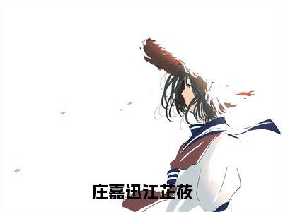 《庄嘉迅江芷莜》江芷莜庄嘉迅（大结局小说全集完整版）江芷莜庄嘉迅小说_庄嘉迅江芷莜全文阅读笔趣阁