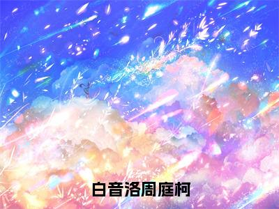 白音洛周庭柯（周庭柯，白音洛）全文免费阅读_白音洛周庭柯最新章节小说免费阅读_笔趣阁