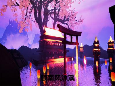 顾南风沐溪（沐溪顾南风）精选好书-沐溪顾南风无删减版在线阅读（沐溪顾南风全文免费阅读）