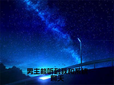 男主能听到我和系统聊天（龙傲天纪星竹）全文在线阅读无弹窗_男主能听到我和系统聊天小说全文大结局