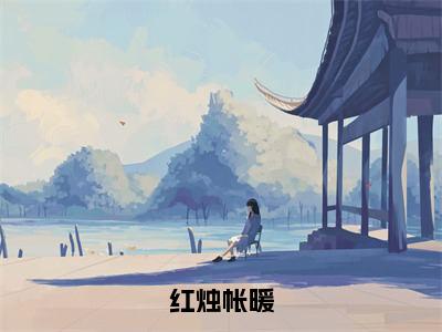 秦姝祁晋之（红烛帐暖）在线阅读的小说完整版-红烛帐暖（秦姝祁晋之）小说免费阅读