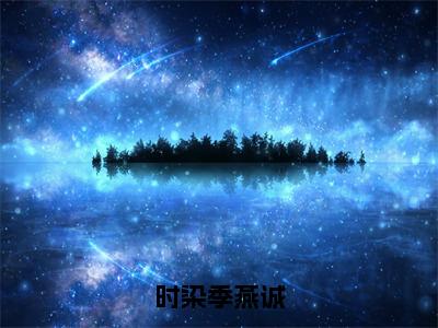 时染季燕诚小说（时染季燕诚）全文免费阅读无弹窗大结局_（时染季燕诚免费阅读）最新章节列表_笔趣阁（时染季燕诚）