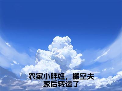 农家小胖妞，搬空夫家后转运了（牛棠棠）全文免费阅读无弹窗大结局_农家小胖妞，搬空夫家后转运了热门小说最新章节阅读