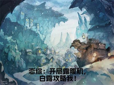 恋综：开局露腹肌，白露攻略我！林季无广告阅读新上热文林季在线免费读