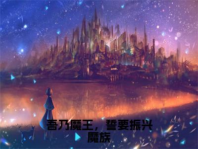 吾乃魔王，誓要振兴魔族（苏泽）全文免费阅读无弹窗大结局_吾乃魔王，誓要振兴魔族最新章节列表-笔趣阁苏泽