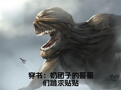 穿书：奶团子的哥哥们跪求贴贴白绵绵小说（白绵绵）全文免费阅读无弹窗大结局_白绵绵小说最新章节列表_笔趣阁