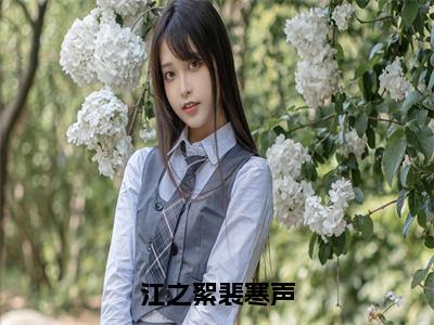 新上热文江之絮裴寒声在线阅读-江之絮裴寒声叫江之絮裴寒声的小说全文完整版免费阅读