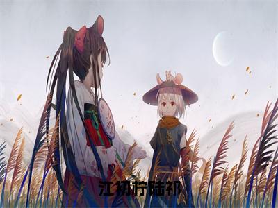 江初柠陆祁（江初柠陆祁）免费阅读无弹窗大结局-江初柠陆祁（最新全章节大结局）全文阅读